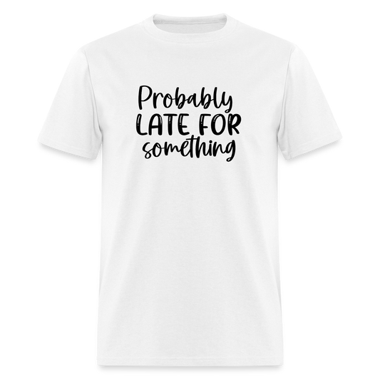 Probably late for something tee - white